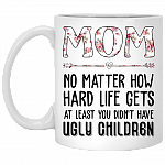 Mom No Matter How Hard Life Gets At Least You Didn't Have Ugly Children Ceramic Mug - Beer Stein - Bottle Water - Travel Mug