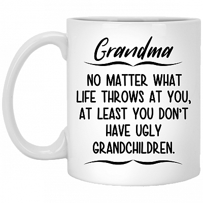 Grandma No Matter What Life Throws At Least You Don't Have Ugly Grandchildren Coffee Mug - Travel Mug - Stainless Water Bottle