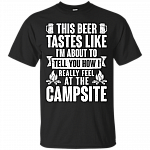 This Beer Tastes Like Im About To Tell How I Really Feel At The Campsite T- Shirt - Funny Camping Shirt