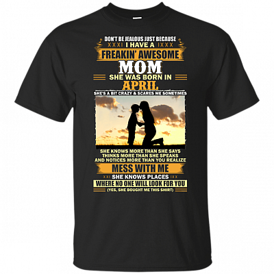 Don't Be Jealous Just Because I Have A Freakin Awesome Mom She was Born in April T-Shirt