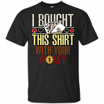I Bought This Shirt With Your Money Funny Poker T-Shirt