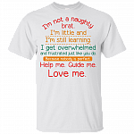 I'm Not A Naughty Brat I'm Little And Still Learning Help Me Guide Me Love Me Kid Shirt