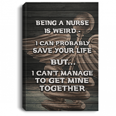 Being A Nurse Is Weird I Can Probably Save Your Life Gallery Wrapped Framed Canvas Prints - Unframed Poster