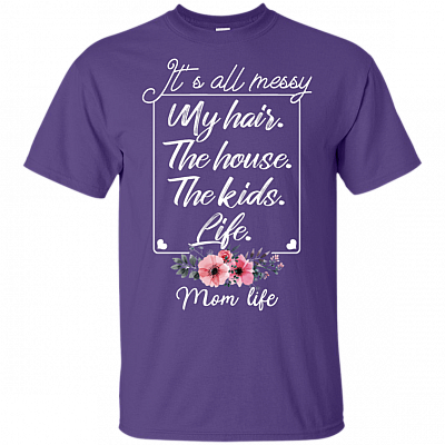 It Is All Messy My Hair The House-The Kids-Life T-Shirt - Funny Mom-life Shirt