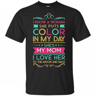 I Know A Woman. She Puts Color in My Day. She's My Mom. I Love Her to The Moon and Back (T-Shirt)