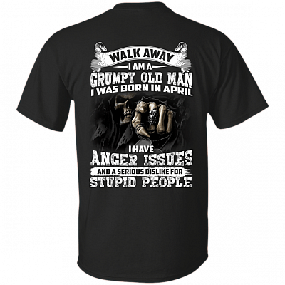 Walk Away I Am A Grumpy Old Man I was Born in April I Have Anger Issue Print On Back T-Shirt