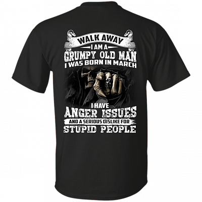 Walk Away I Am A Grumpy Old Man I was Born in March I Have Anger Issue Print On Back T-Shirt