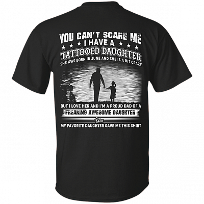 You Can't Scare Me I Have A Tattooed Daughter She was Born in June and Crazy Print On Back T-Shirt