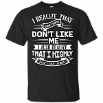 I Realize That Some People Don't Like Me I Also Realize That I Highly Don't Give A Fu-ck T-Shirt