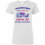 Womens I Never Dreamed I'd Up To Be A Sexy Camping Lady Ladies T-Shirt Tee T Shirt