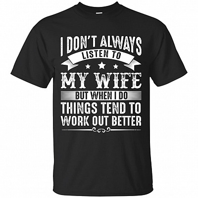 I Don't Always Listen to My Wife But When I Do Things Tend to Work Out Better T-Shirt