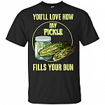 You'll Love How My Pickle Fills Your Bun T-Shirt - Funny Pickle Shirt