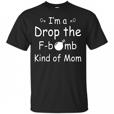 I'm a Drop The F Bomb Kind Of Mom T-Shirt - Funny Shirt Mothers Day Gift