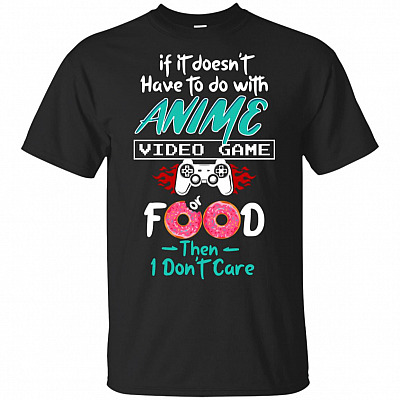 If It Doesn't Have To Do With Anime Video Game Or Food Then I Don't Care T-Shirt