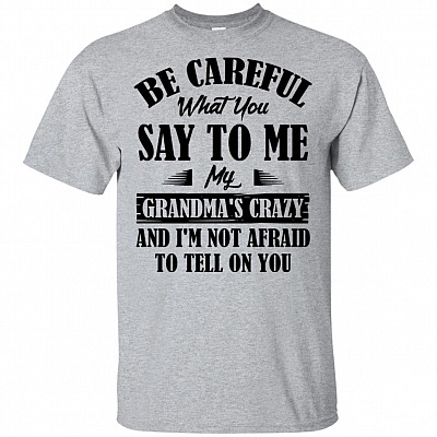Be Careful What You Say To Me My Grandma's Crazy and I'm Not Afraid To Tell On You T-Shirt - Youth Shirt