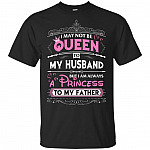 I May Not Be Queen To My Husband But I Am Always A Princess To My Father T-Shirt