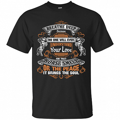 Breathe Deep Because No One Will Ever Understand Your Love For That Horse Smell T-Shirt