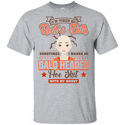 I'm Tired Of Rent and Bill Sometimes I Wanna Do Bald Headed Hoe Shit With My Money T-Shirt