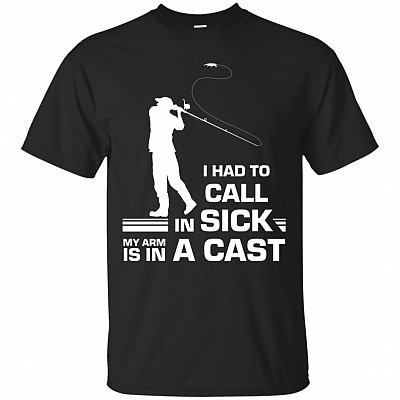I Had To Call In Sick My Arm Is In A Cast Fishing T-Shirt