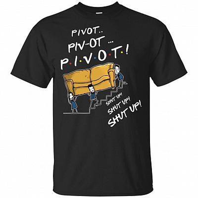 Pivot Friends Shut Up T-Shirt - Die Hard Fans Of Friends Tee Shirt