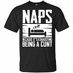 Naps Because It is Ex-hausting Be-ing A Cunt T-Shirt - Sarcasm T-shirt
