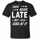 I Hate Being Late But I'm So God At It T-Shirt
