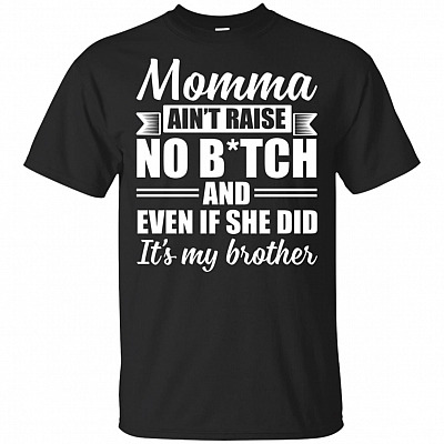 Momma Ain't Raise No Bitch And Even If She Did It is My Brother T-Shirt - Funny Brother Shirts