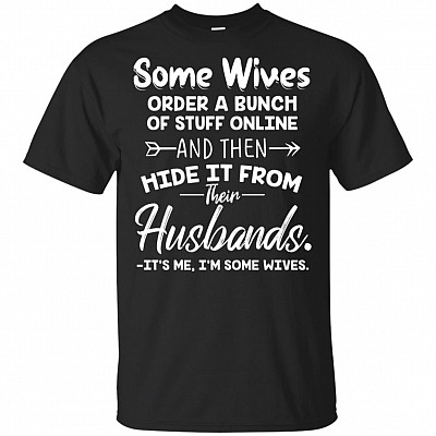 Some Wives Order A Bunch Of Stuff-Online and Then Hide It From-Their-Husbands It Is Me, I'm Some Wives Funny T-Shirt