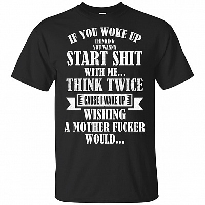 If You Woke Up Thinking You Wanna Start Shit With Me T-Shirt - Funny Sarcasm Shirt