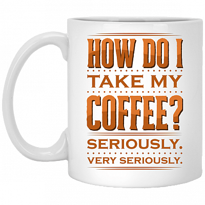 How Do I Take My Coffee Seriously Very Seriously Ceramic Coffee Mug - Beer Stein - Water Bottle - Color Changing Mug