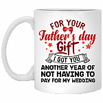 For Father's Day Gift I Got You Another Year Of Not Having To Pay For My Wedding Coffee Mug - Beer Stein - Water Bottle