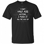 I Don't Half Ass Anything I Fuck It Funny Sarcasm T-Shirt
