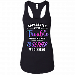 Apparently We're Trouble When We are Together Who Knew Cotton Tank Top Tee - Racerback Tank Shirt