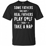 Some Fathers Take Naps Real Fathers Play Golf Then Take A Nap T-Shirt - Fathers Day Gift Shirt