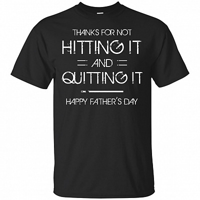 Thanks For Not Hitting It And Quitting It T-Shirt - Funny Father's Day Gift Shirt