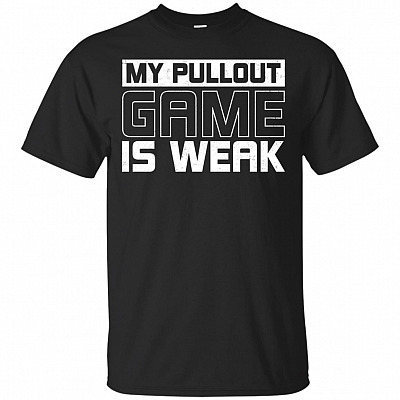 My Pullout Game Is Weak T-Shirt - Funny Dad Tee Shirt