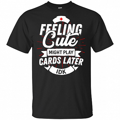 Feeling Cute Might Play Cards Later IDK T-Shirt
