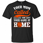 Your Mom Called You Left Your Game At Home T-Shirt - Funny Basketball Shirt
