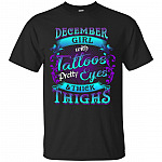 December Girls with Tattoos Pretty Eyes and Thick Thighs T-Shirt