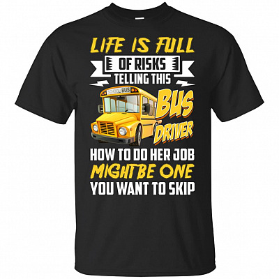 Life Is Full of Risks Telling This Bus Driver How to Do Her Job T-Shirt