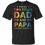 I Have Two Titles Dad and Papa and I Rock Them Both T-Shirt - Fun Father Day Gift Ideas Vintage Retro Tee Shirt