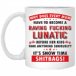 Why Does Every Mum Have To Become A Raving Fu-cking Lunatic It's Show-time Shitbags Coffee Mug - Beer Stein- Water Bottle