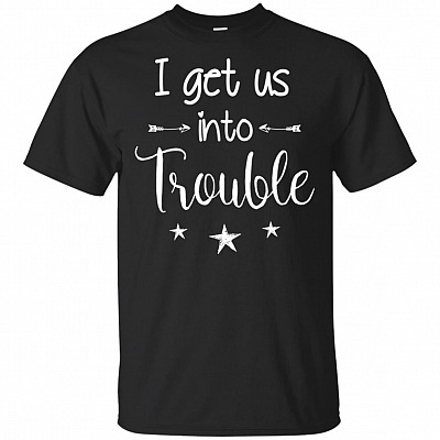 I Get Us Into Trouble T-Shirt - Funny Bestie Shirt
