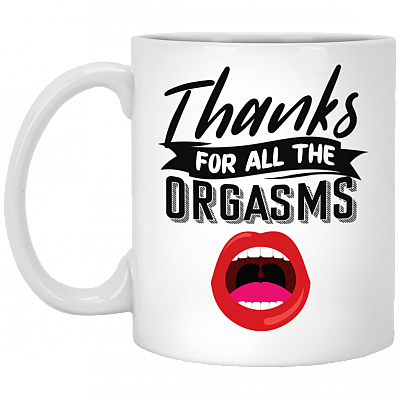 Orgasm Mug Thanks For All The Orgasms Funny Coffee Mug - Valentine's Day Gifts For Him & Her