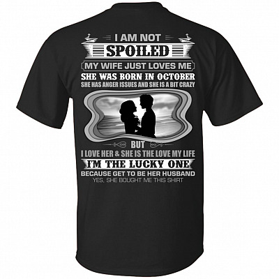 I Am Not Spoiled My Wife Just Loves Me She was Born in October Print On Back T-Shirt