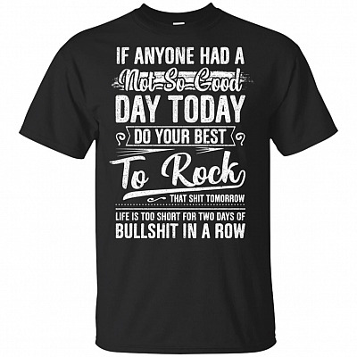 If Anyone Had A Not So Good Day Today Do Your Best To Rock That Shit Tomorrow T-Shirt