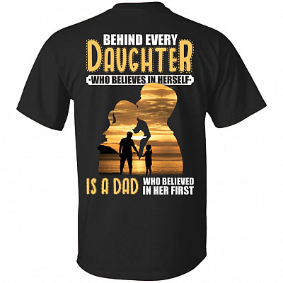 Behind Every Daughter Who Believes In Herself Is A Dad Who Believed In Her First Print On Back T-Shirt