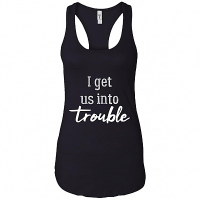 I Get Us Into Trouble - I Get Us Out Of Trouble Cotton Tank Top Tee - Ladies Racerback Tank