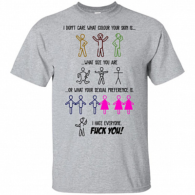 I Dont Care What Colour Your Skin Is What Size You Are I Hate Everyone Fck You T-Shirt - Funny Hater Shirt
