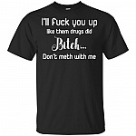 I'll Fck You Up Like Them Drugs Did Bitch Don't Meth With Me T-Shirt
